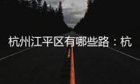 杭州江平区有哪些路：杭州有平江路吗